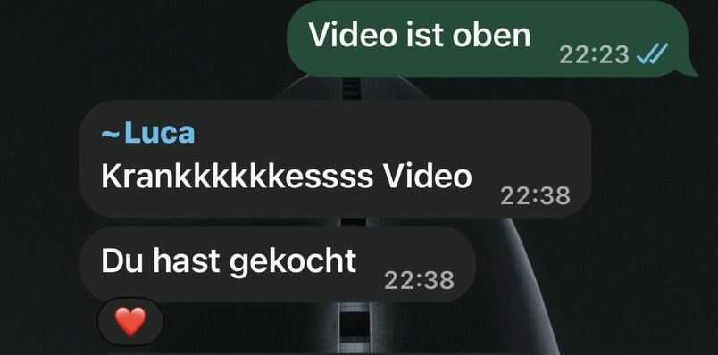 WhatsApp: Lucian: Video ist oben. Luca: Krankkkkkkesssss Video. Du hast gekocht ❤️