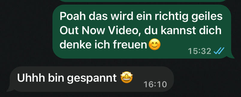 WhatsApp: Lucian: Poah das wird ein richtig geiles Out Now Video, du kannst dich denke ich freuen 😊 Kundin: Uhhh bin gespannt 🤩 … Wow wie krass. Es ist echt heftig 😳 Lucian: das freut mich 😊